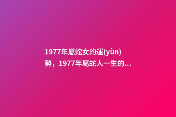 1977年屬蛇女的運(yùn)勢，1977年屬蛇人一生的整體運(yùn)勢 1977生肖蛇女一生的命運(yùn)1977年屬蛇女的是什么命-第1張-觀點(diǎn)-玄機(jī)派